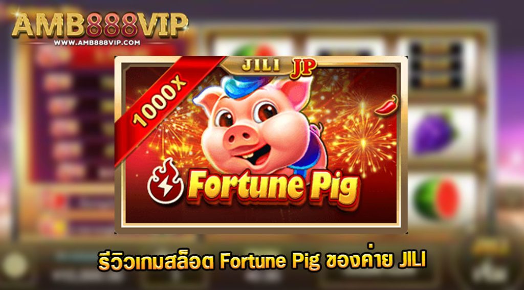 Fortune pig รีวิวเกมสล็อตของค่าย JILI