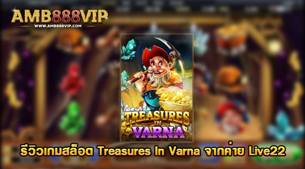 Treasures In Varna รีวิวเกมสล็อตของค่าย LIVE 22