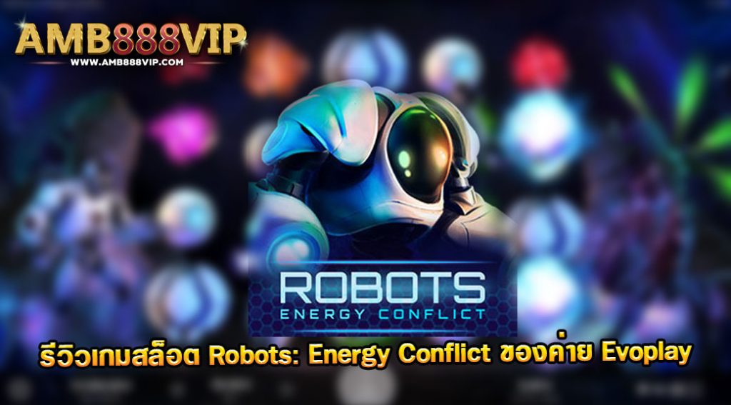 Robots: Energy Conflict รีวิวเกมสล็อตของค่าย Evo Play